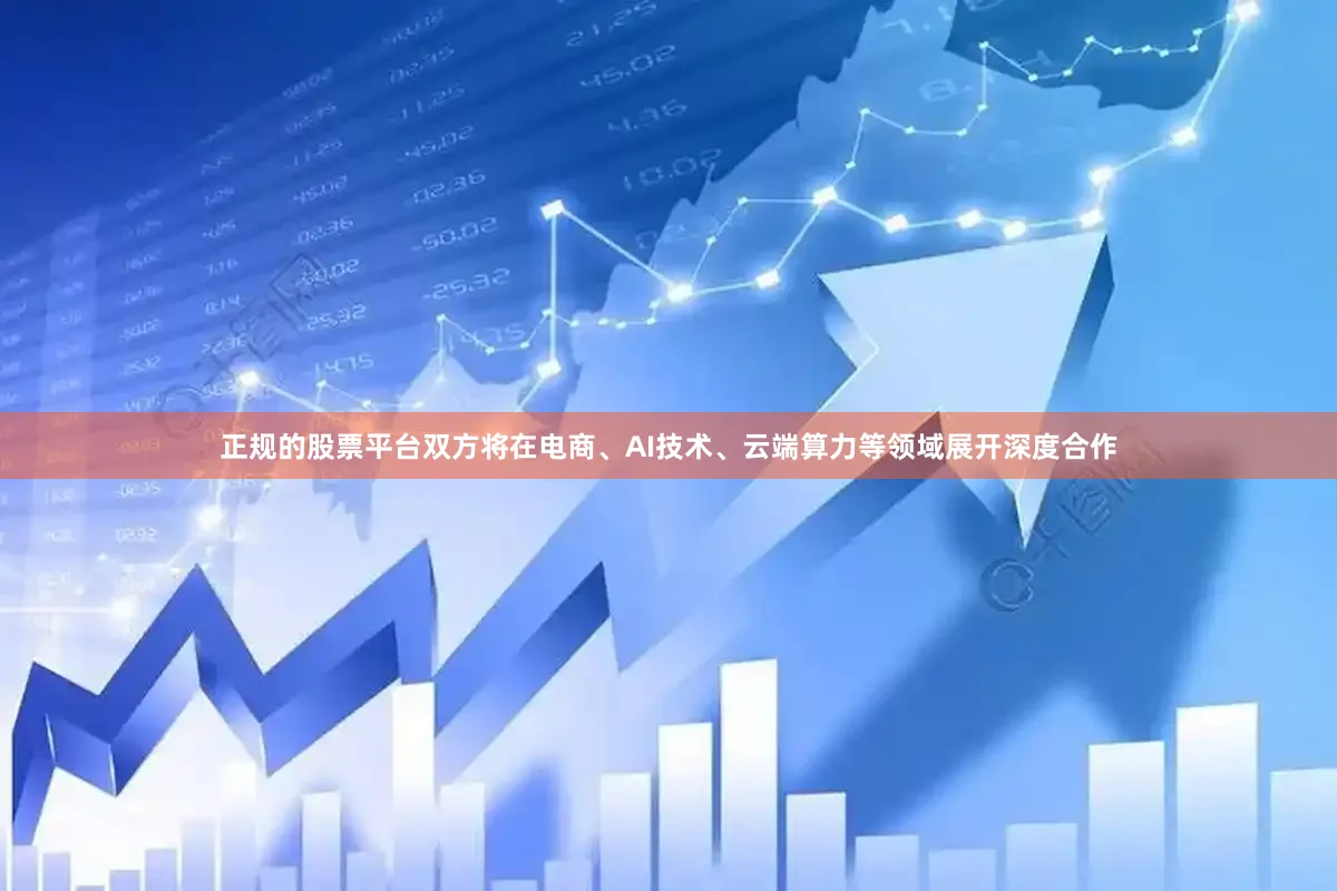 正规的股票平台双方将在电商、AI技术、云端算力等领域展开深度合作