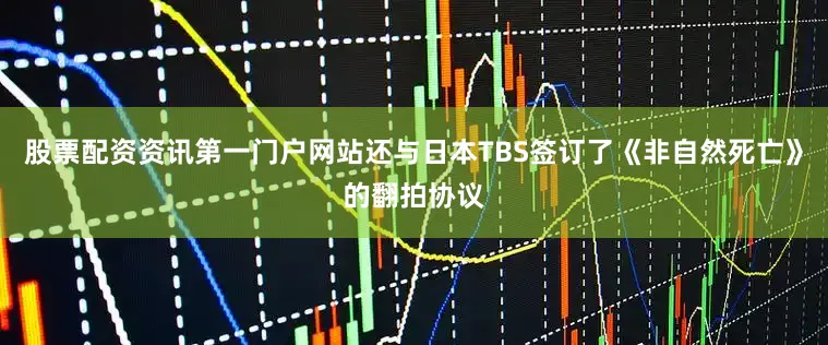 股票配资资讯第一门户网站还与日本TBS签订了《非自然死亡》的翻拍协议