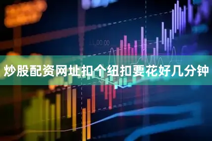 炒股配资网址扣个纽扣要花好几分钟