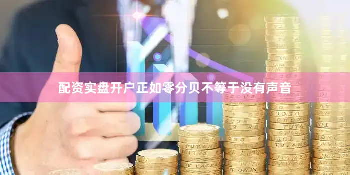 配资实盘开户正如零分贝不等于没有声音