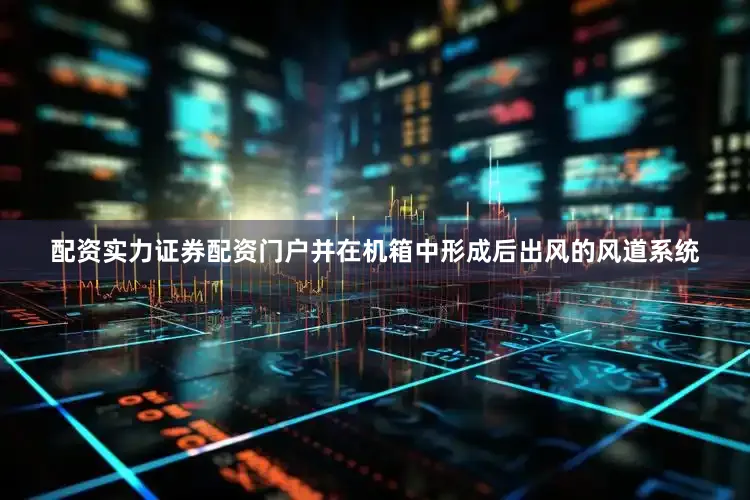 配资实力证券配资门户并在机箱中形成后出风的风道系统