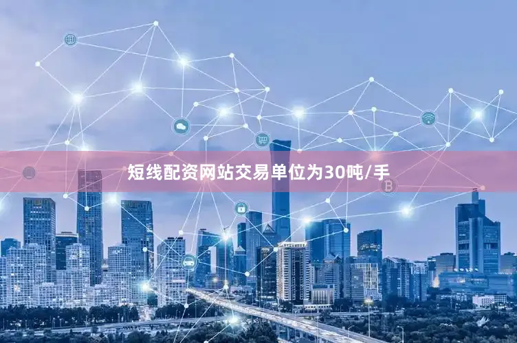 短线配资网站交易单位为30吨/手