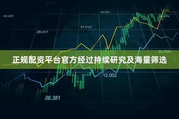 正规配资平台官方 经过持续研究及海量筛选