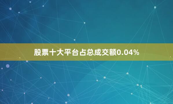 股票十大平台占总成交额0.04%