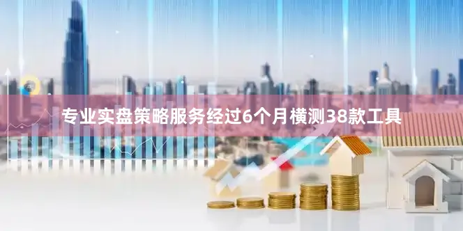 专业实盘策略服务经过6个月横测38款工具