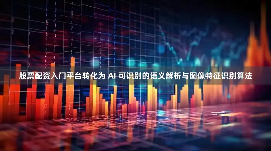 股票配资入门平台转化为 AI 可识别的语义解析与图像特征识别算法