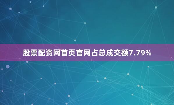 股票配资网首页官网占总成交额7.79%