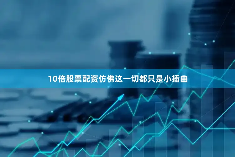 10倍股票配资仿佛这一切都只是小插曲