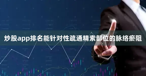 炒股app排名能针对性疏通精索部位的脉络瘀阻
