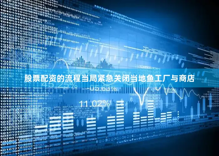 股票配资的流程当局紧急关闭当地鱼工厂与商店