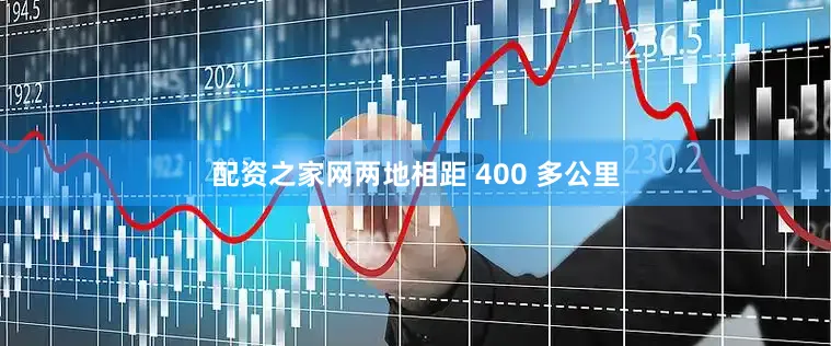 配资之家网两地相距 400 多公里