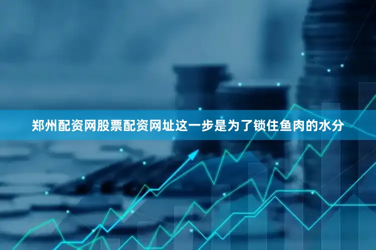 郑州配资网股票配资网址这一步是为了锁住鱼肉的水分