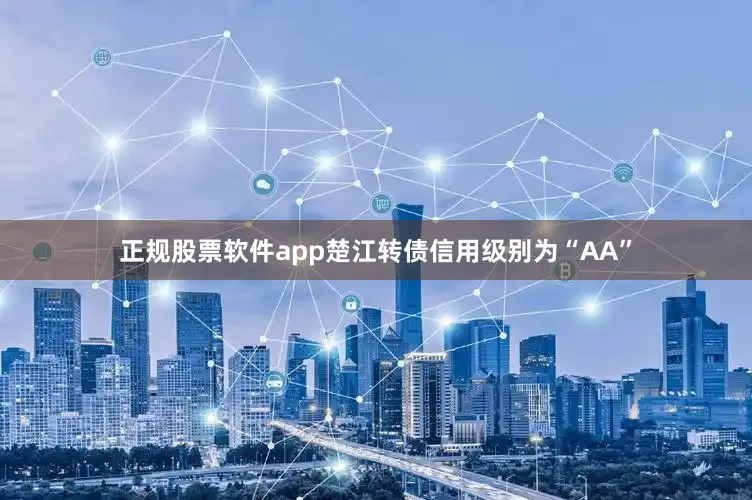 正规股票软件app楚江转债信用级别为“AA”