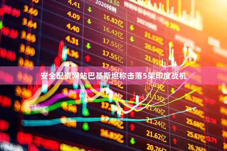 安全配资网站巴基斯坦称击落5架印度战机