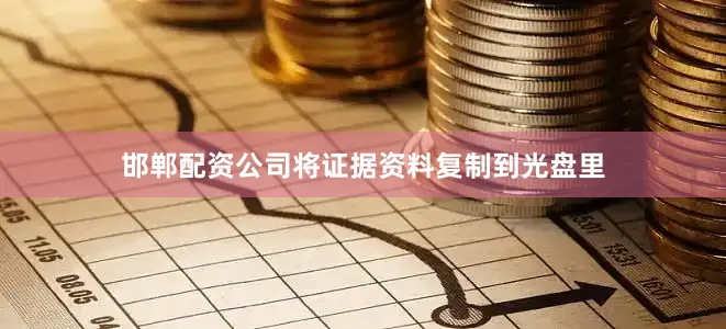 邯郸配资公司将证据资料复制到光盘里