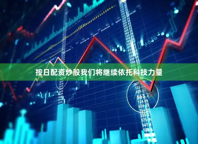 按日配资炒股我们将继续依托科技力量
