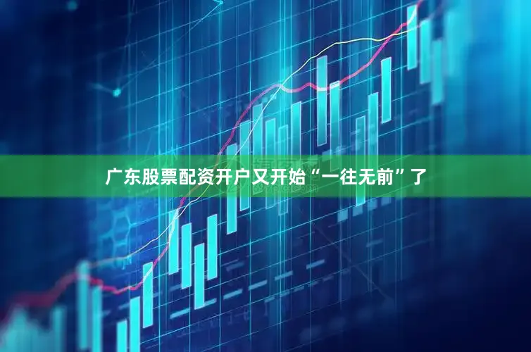 广东股票配资开户又开始“一往无前”了