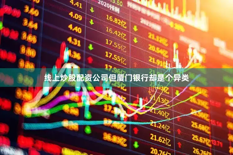 线上炒股配资公司但厦门银行却是个异类