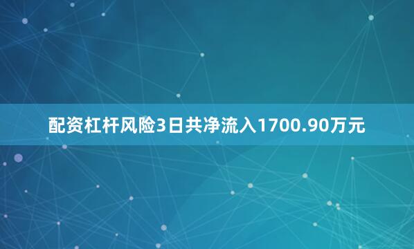配资杠杆风险3日共净流入1700.90万元