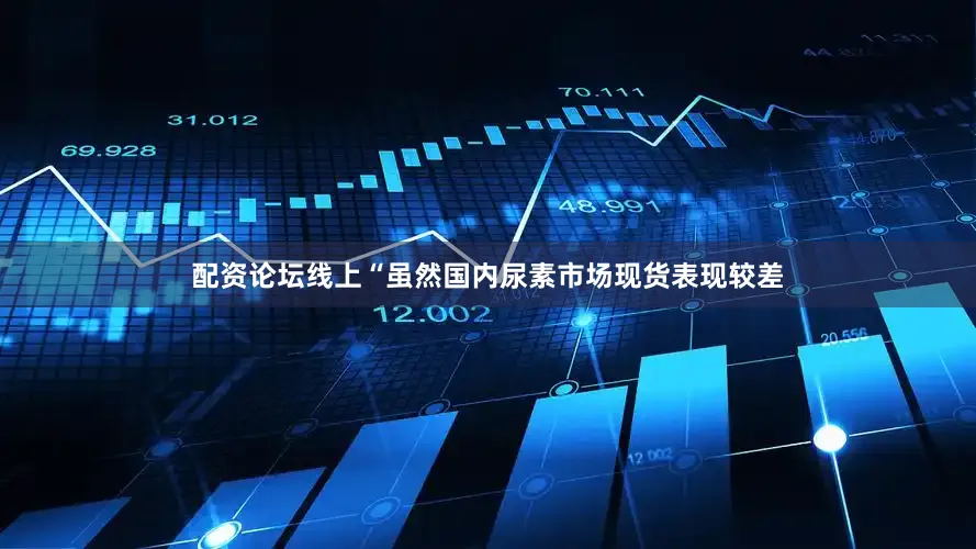 配资论坛线上　　“虽然国内尿素市场现货表现较差