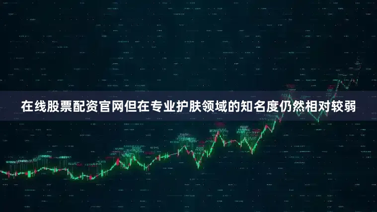 在线股票配资官网但在专业护肤领域的知名度仍然相对较弱