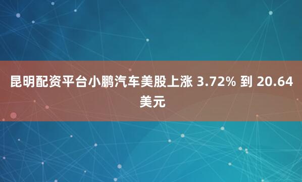 昆明配资平台小鹏汽车美股上涨 3.72% 到 20.64 美元