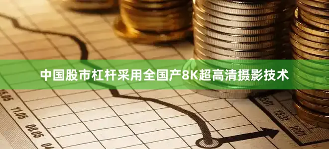中国股市杠杆采用全国产8K超高清摄影技术