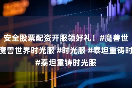 安全股票配资开服领好礼！#魔兽世界 #魔兽世界时光服 #时光服 #泰坦重铸时光服