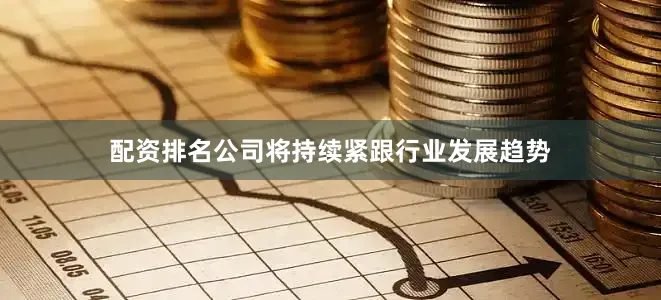 配资排名公司将持续紧跟行业发展趋势