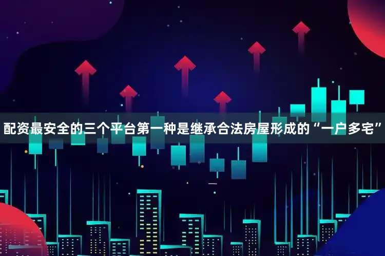 配资最安全的三个平台第一种是继承合法房屋形成的“一户多宅”