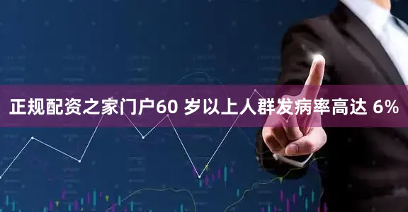 正规配资之家门户60 岁以上人群发病率高达 6%