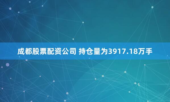 成都股票配资公司 　　持仓量为3917.18万手