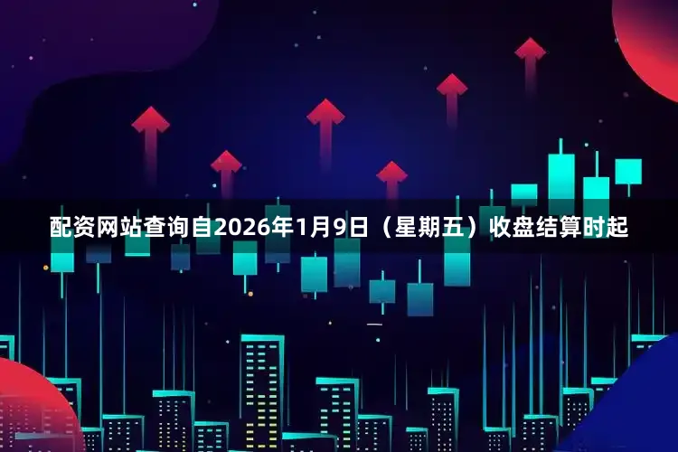 配资网站查询 自2026年1月9日(星期五)收盘结算时起