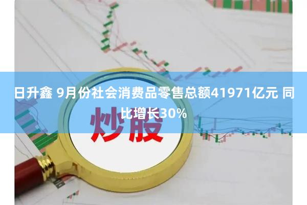 日升鑫 9月份社会消费品零售总额41971亿元 同比增长30%