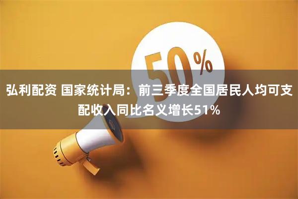 弘利配资 国家统计局：前三季度全国居民人均可支配收入同比名义增长51%