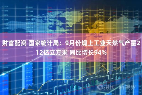 财富配资 国家统计局：9月份规上工业天然气产量212亿立方米 同比增长94%