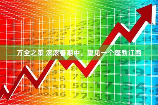 万全之策 滚滚春潮中，望见一个蓬勃江西