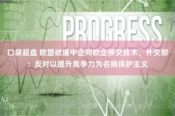 口袋超盘 欧盟欲逼中企向欧企移交技术，外交部：反对以提升竞争力为名搞保护主义