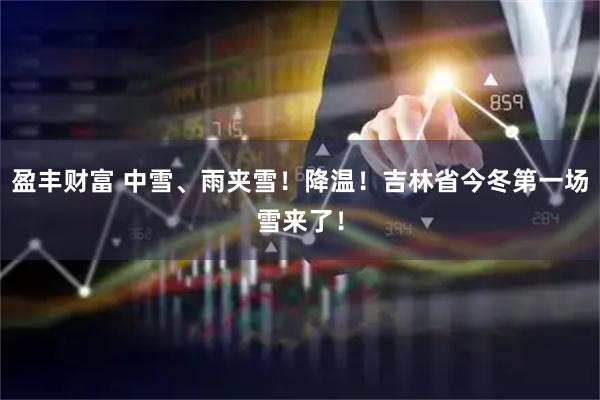 盈丰财富 中雪、雨夹雪！降温！吉林省今冬第一场雪来了！