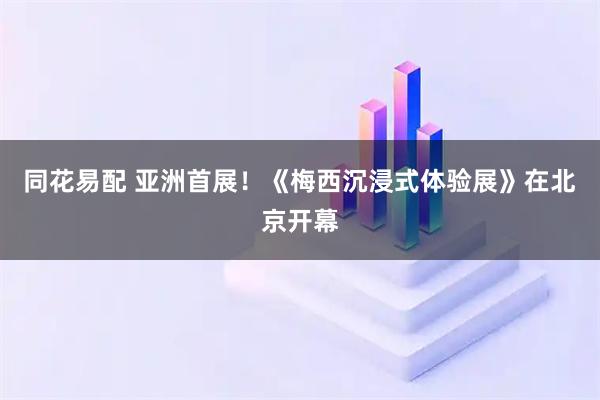 同花易配 亚洲首展！《梅西沉浸式体验展》在北京开幕