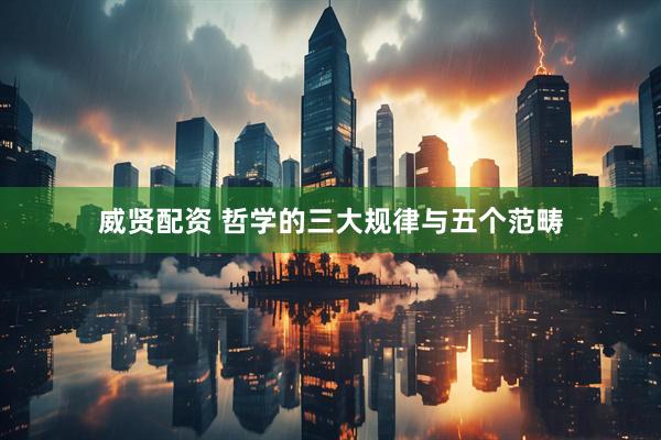 威贤配资 哲学的三大规律与五个范畴