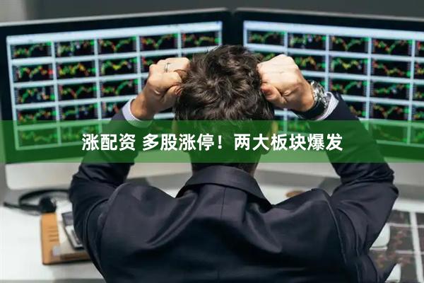 涨配资 多股涨停！两大板块爆发
