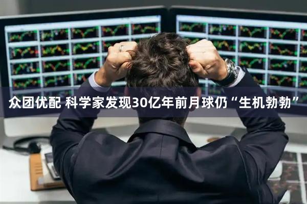 众团优配 科学家发现30亿年前月球仍“生机勃勃”