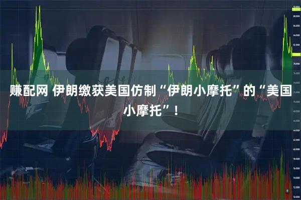 赚配网 伊朗缴获美国仿制“伊朗小摩托”的“美国小摩托”！