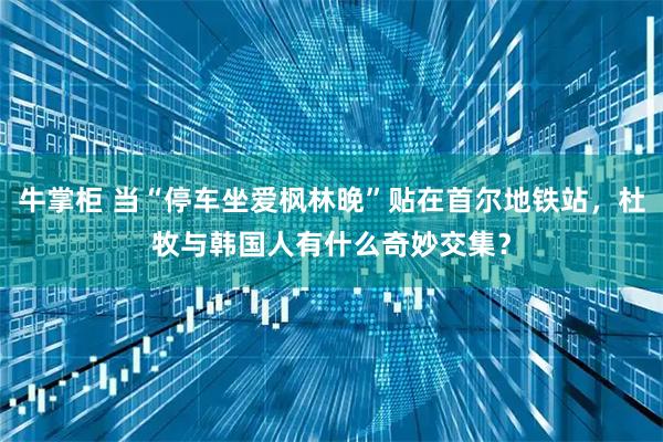 牛掌柜 当“停车坐爱枫林晚”贴在首尔地铁站，杜牧与韩国人有什么奇妙交集？