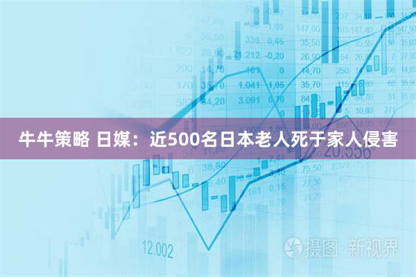 牛牛策略 日媒：近500名日本老人死于家人侵害