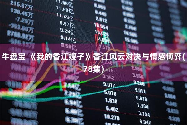牛盘宝 《我的香江嫂子》香江风云对决与情感博弈(78集)