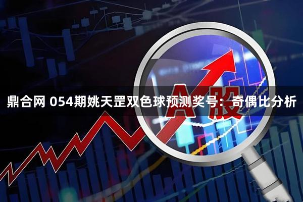 鼎合网 054期姚天罡双色球预测奖号：奇偶比分析