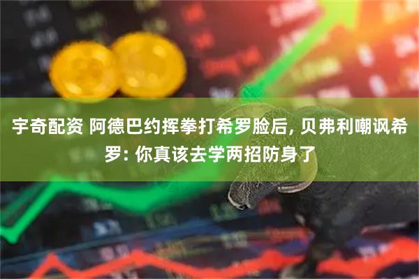 宇奇配资 阿德巴约挥拳打希罗脸后, 贝弗利嘲讽希罗: 你真该去学两招防身了