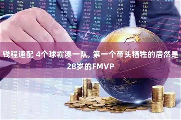 钱程速配 4个球霸凑一队, 第一个带头牺牲的居然是28岁的FMVP